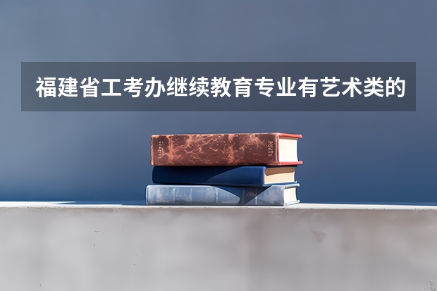 福建省工考办继续教育专业有艺术类的吗