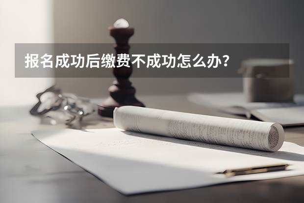 报名成功后缴费不成功怎么办？