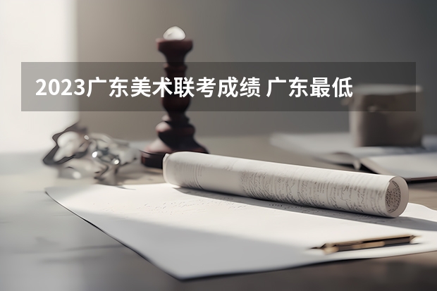 2023广东美术联考成绩 广东最低投档线