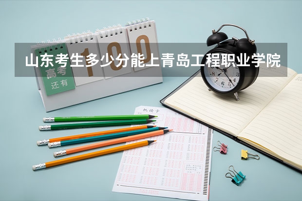 山东考生多少分能上青岛工程职业学院