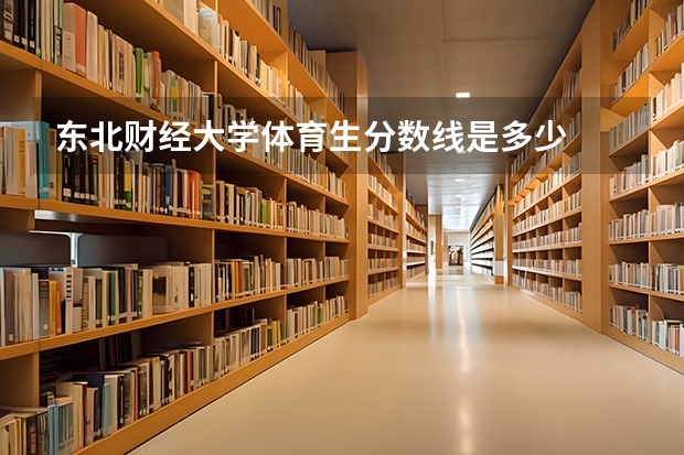 东北财经大学体育生分数线是多少