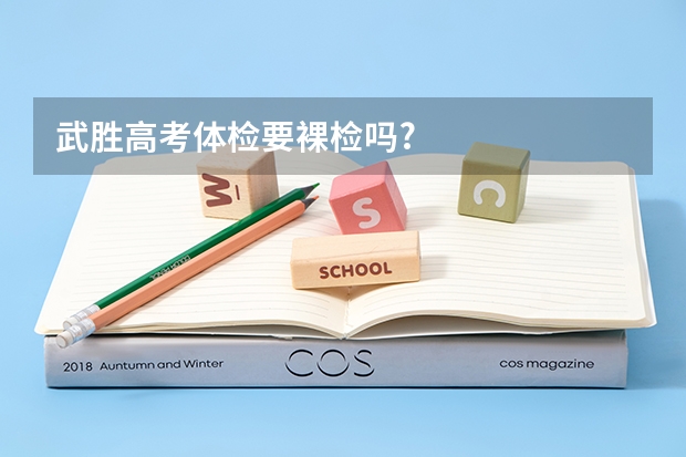 武胜高考体检要裸检吗?