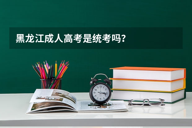 黑龙江成人高考是统考吗？