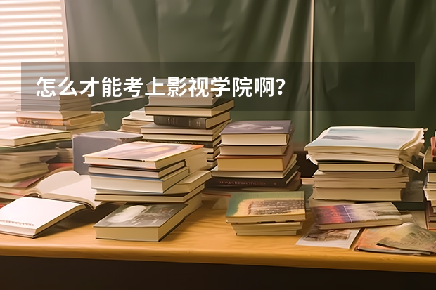 怎么才能考上影视学院啊？