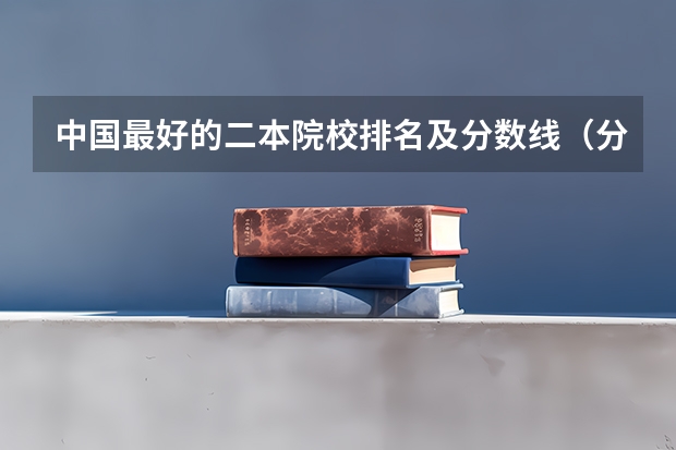 中国最好的二本院校排名及分数线(分数线最低的二本大学)