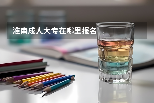 淮南成人大专在哪里报名