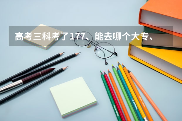 高考三科考了177、能去哪个大专、最好在大兴附近、我是北京的、