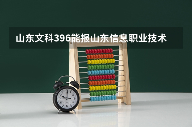 山东文科396能报山东信息职业技术学院吗？？？？？？？？急！！！！能帮忙推荐几个学校吗？？？