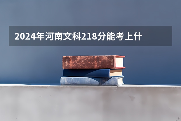 2024年河南文科218分能考上什么大学？