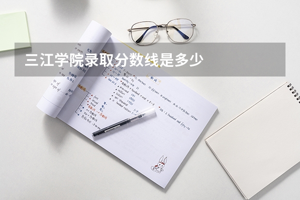 三江学院录取分数线是多少