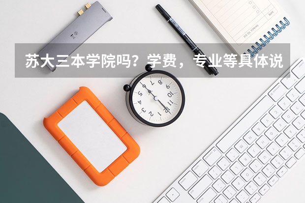 苏大三本学院吗？学费，专业等具体说明下…