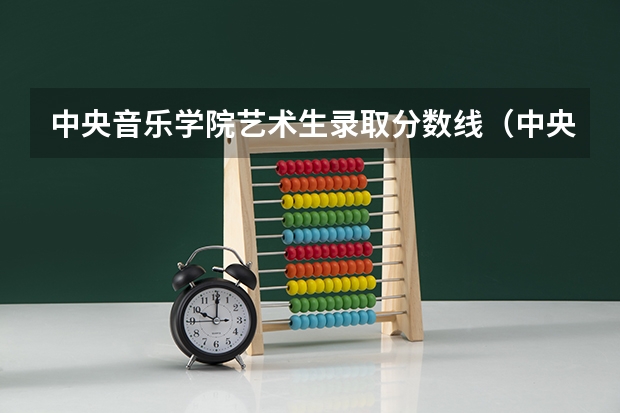 中央音乐学院艺术生录取分数线（中央音乐学院分数线）