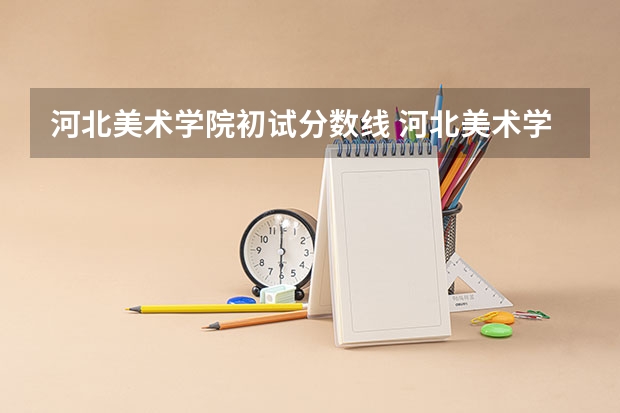 河北美术学院初试分数线 河北美术学院录取分数线