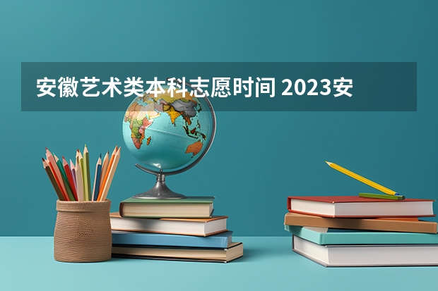 安徽艺术类本科志愿时间 2023安徽一本征集志愿时间表