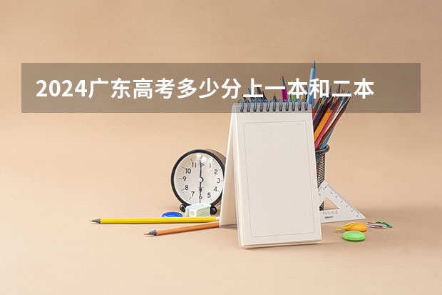 2024广东高考多少分上一本和二本 分数线高吗