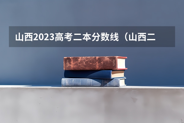 山西2023高考二本分数线（山西二本大学排名及分数线）