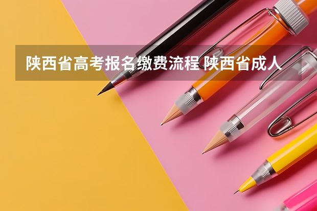 陕西省高考报名缴费流程 陕西省成人高考报名程序？