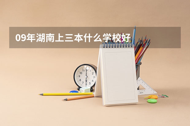 09年湖南上三本什么学校好