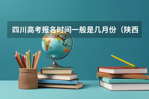 四川高考报名时间一般是几月份（陕西2024艺术类专业统考报名时间）