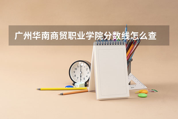 广州华南商贸职业学院分数线怎么查