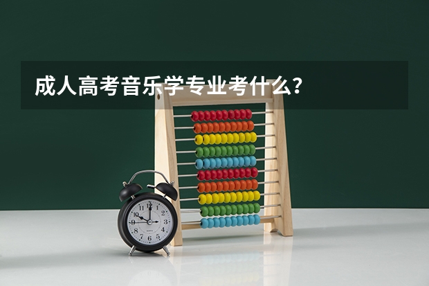 成人高考音乐学专业考什么？