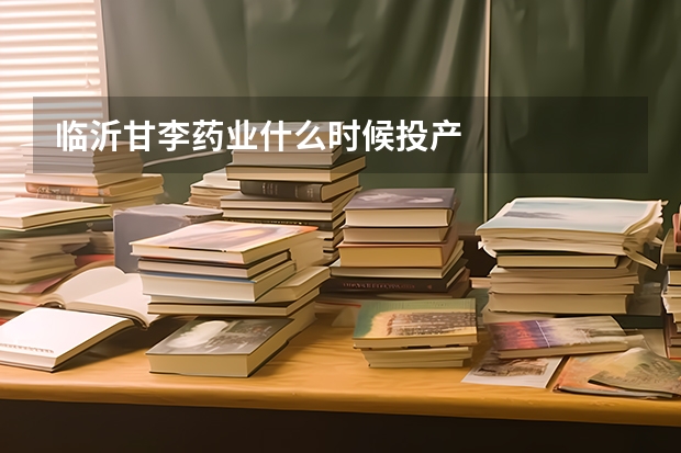 临沂甘李药业什么时候投产