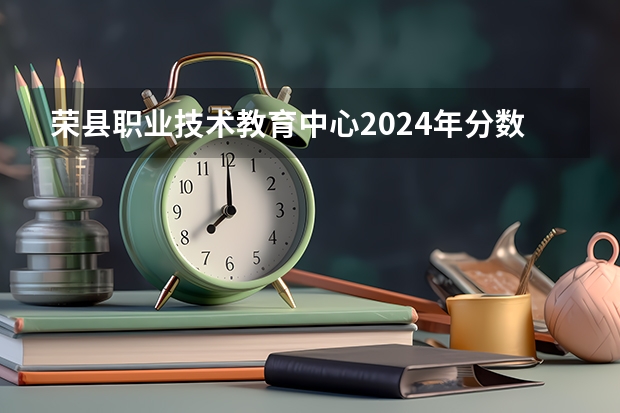 荣县职业技术教育中心2024年分数线（西华师范大学录取线2023）