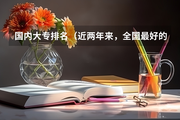国内大专排名(近两年来,全国最好的专科学院排行)