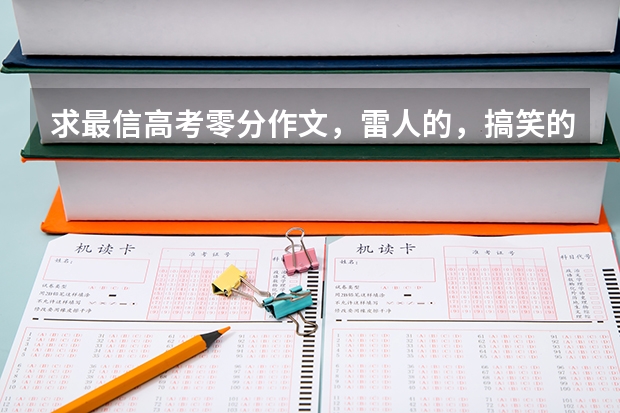 求最信高考零分作文,雷人的,搞笑的。 浙江高考录取25.3万新生