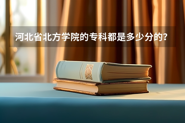 河北省北方学院的专科都是多少分的？？？？