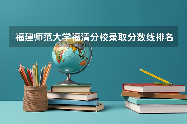 福建师范大学福清分校录取分数线排名 福建师范大学福建录取分数线