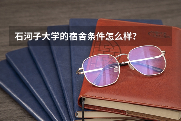 石河子大学的宿舍条件怎么样？