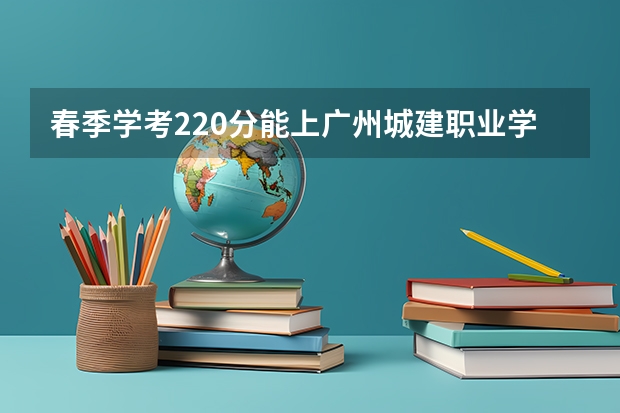 春季学考220分能上广州城建职业学院吗?