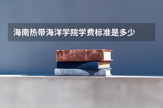 海南热带海洋学院学费标准是多少