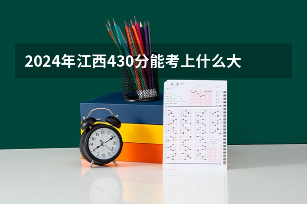 2024年江西430分能考上什么大学?