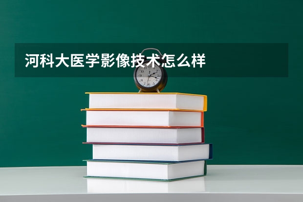 河科大医学影像技术怎么样