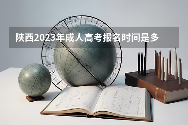 陕西2023年成人高考报名时间是多少 需要什么条件？