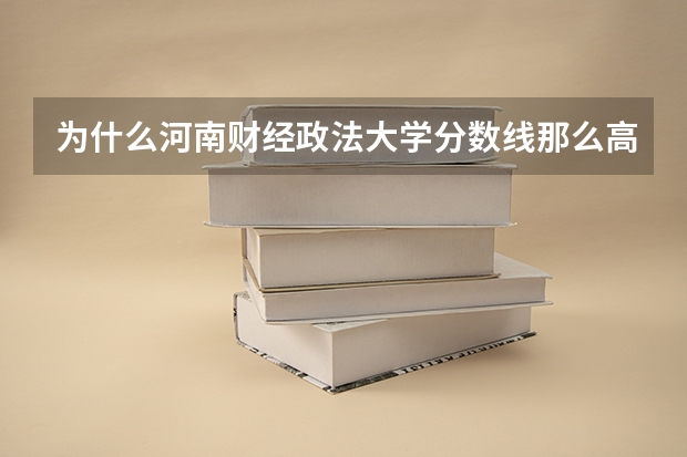 为什么河南财经政法大学分数线那么高