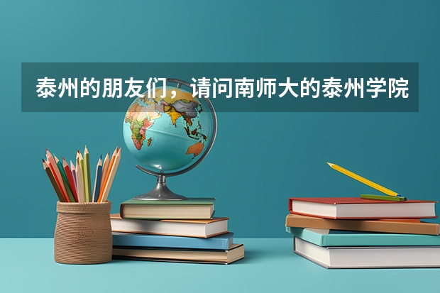 泰州的朋友们,请问南师大的泰州学院好吗?