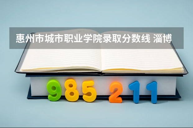 惠州市城市职业学院录取分数线 淄博职业学院2023录取线
