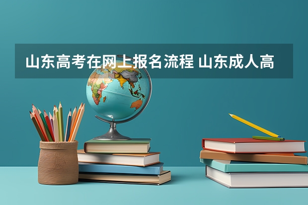 山东高考在网上报名流程 山东成人高考报名流程是怎样的？