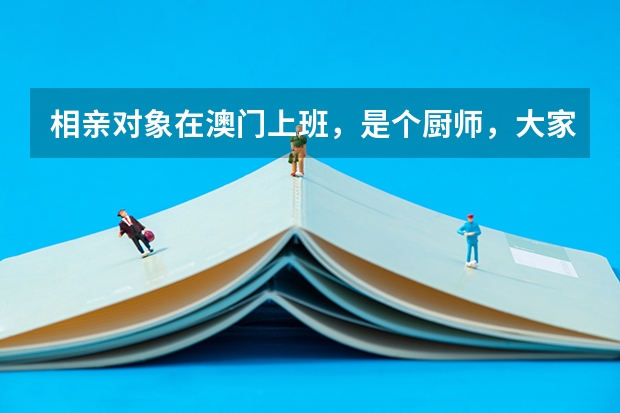 相亲对象在澳门上班,是个厨师,大家说好吗?此职业未来前景如何呢?纠结………