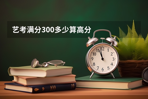 艺考满分300多少算高分