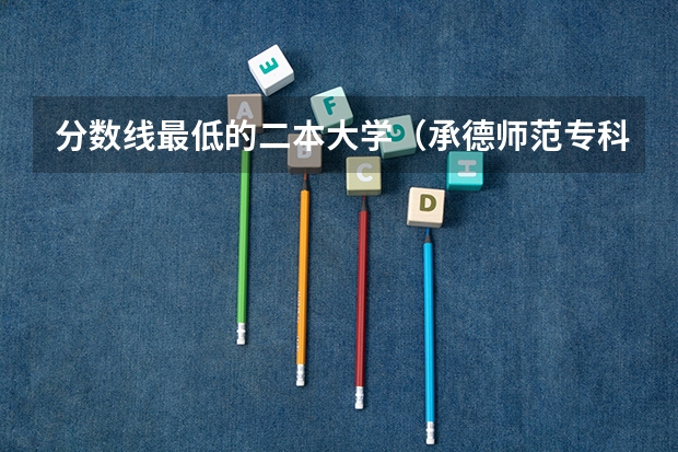 分数线最低的二本大学（承德师范专科学校录取分数线）