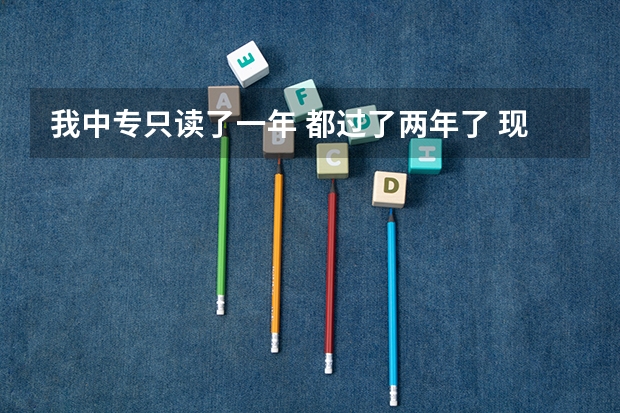 我中专只读了一年 都过了两年了 现在想读大专 在哪报名呢