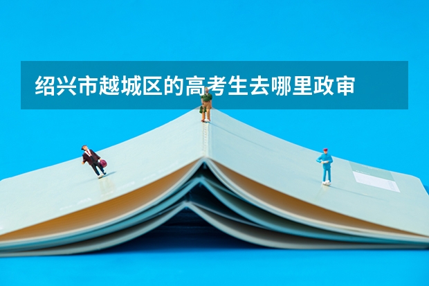 绍兴市越城区的高考生去哪里政审