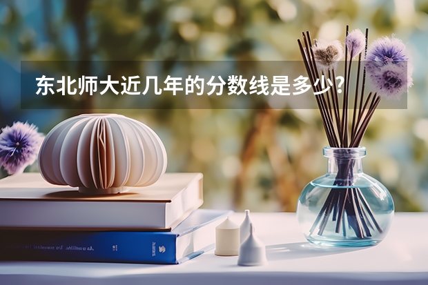 东北师大近几年的分数线是多少?