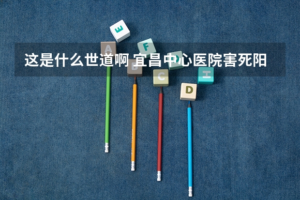 这是什么世道啊 宜昌中心医院害死阳阳半夜十二点多，涌进二十个左右警察和保安，把阳阳尸体抢走是什么意思