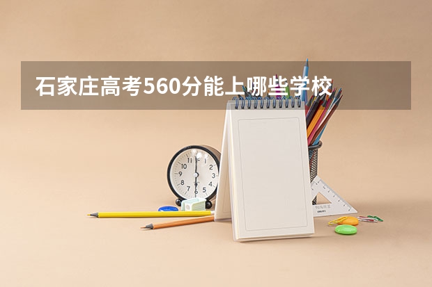 石家庄高考560分能上哪些学校