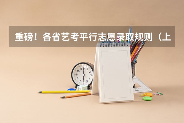 重磅!各省艺考平行志愿录取规则(上) 美术类本科有几个批次啊?